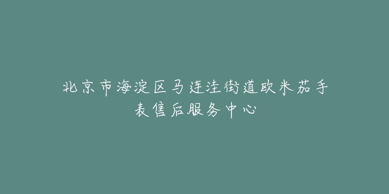 北京市海淀区马连洼街道欧米茄手表售后服务中心-名表号 北京市海淀区马连洼街道欧米茄手表售后服务中心
