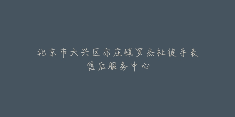 北京市大兴区亦庄镇罗杰杜彼手表售后服务中心-名表号 北京市大兴区亦庄镇罗杰杜彼手表售后服务中心