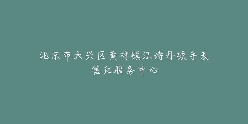 北京市大兴区黄村镇江诗丹顿手表售后服务中心