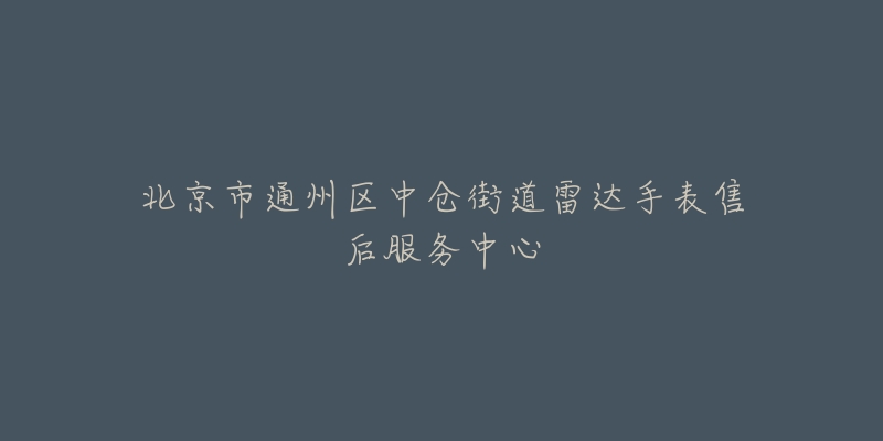 北京市通州区中仓街道雷达手表售后服务中心