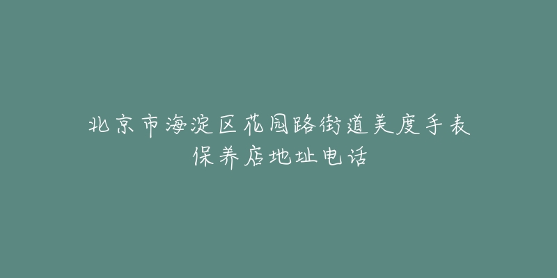 北京市海淀区花园路街道美度手表保养店地址电话
