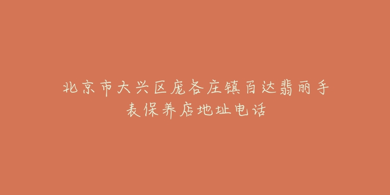 北京市大兴区庞各庄镇百达翡丽手表保养店地址电话