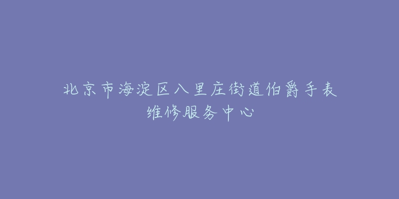 北京市海淀区八里庄街道伯爵手表维修服务中心