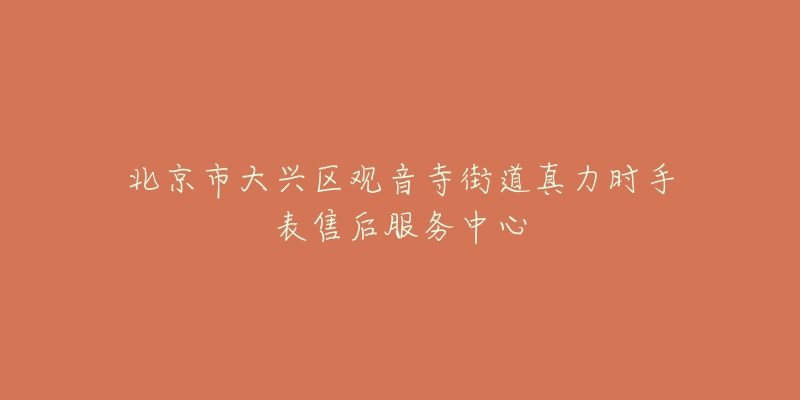 北京市大兴区观音寺街道真力时手表售后服务中心