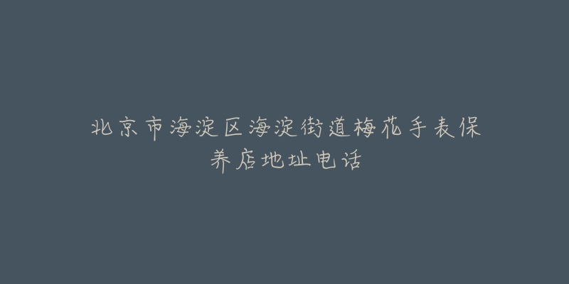 北京市海淀区海淀街道梅花手表保养店地址电话