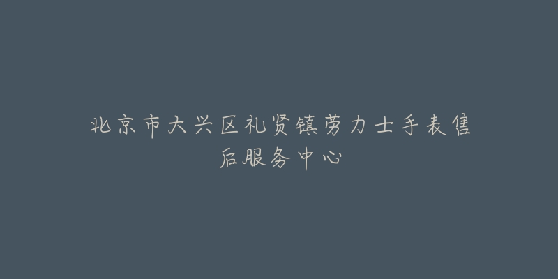 北京市大兴区礼贤镇劳力士手表售后服务中心-名表号 北京市大兴区礼贤镇劳力士手表售后服务中心