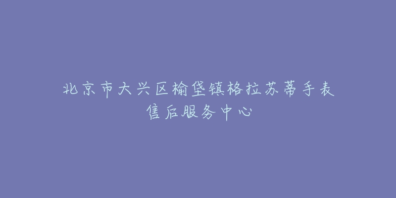 北京市大兴区榆垡镇格拉苏蒂手表售后服务中心