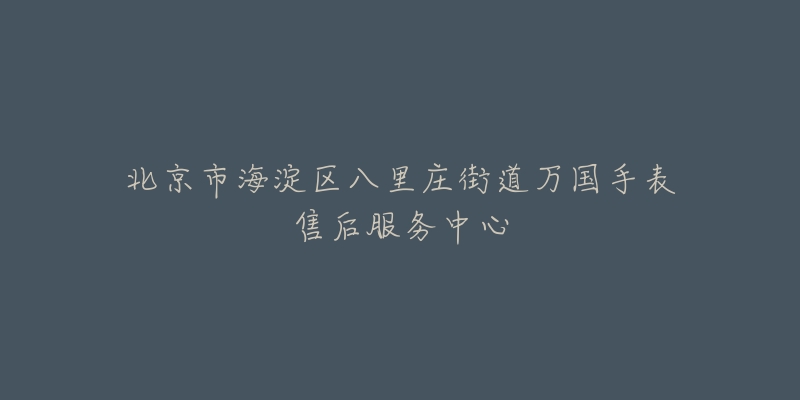 北京市海淀区八里庄街道万国手表售后服务中心-名表号 北京市海淀区八里庄街道万国手表售后服务中心