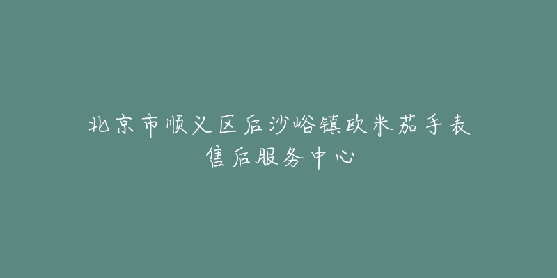 北京市顺义区后沙峪镇欧米茄手表售后服务中心-名表号 北京市顺义区后沙峪镇欧米茄手表售后服务中心