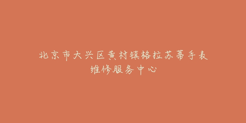 北京市大兴区黄村镇格拉苏蒂手表维修服务中心-名表号 北京市大兴区黄村镇格拉苏蒂手表维修服务中心