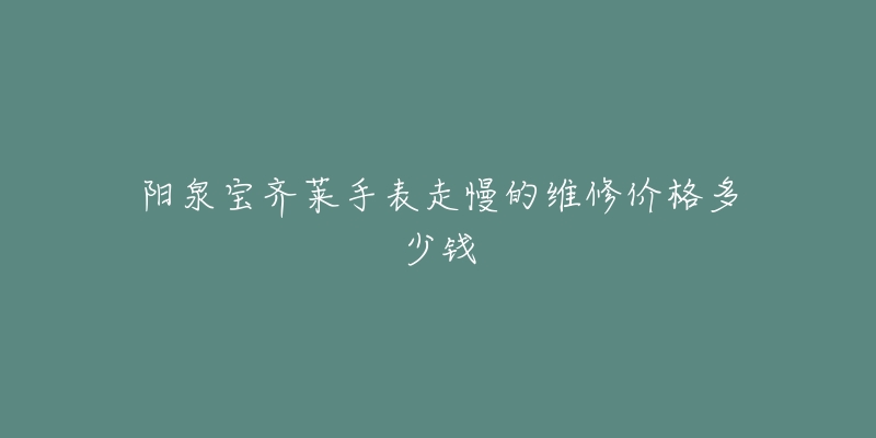 阳泉宝齐莱手表走慢的维修价格多少钱-名表号 阳泉宝齐莱手表走慢的维修价格多少钱