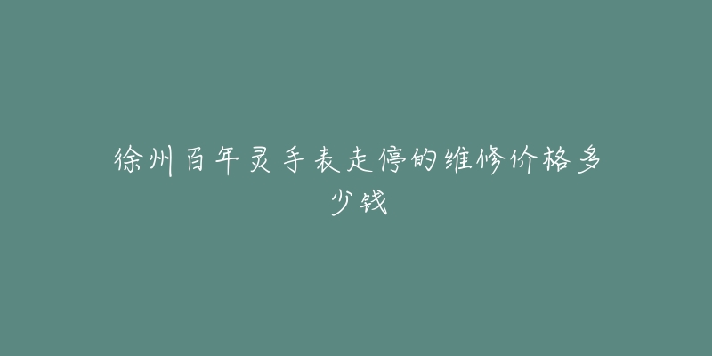 徐州百年灵手表走停的维修价格多少钱
