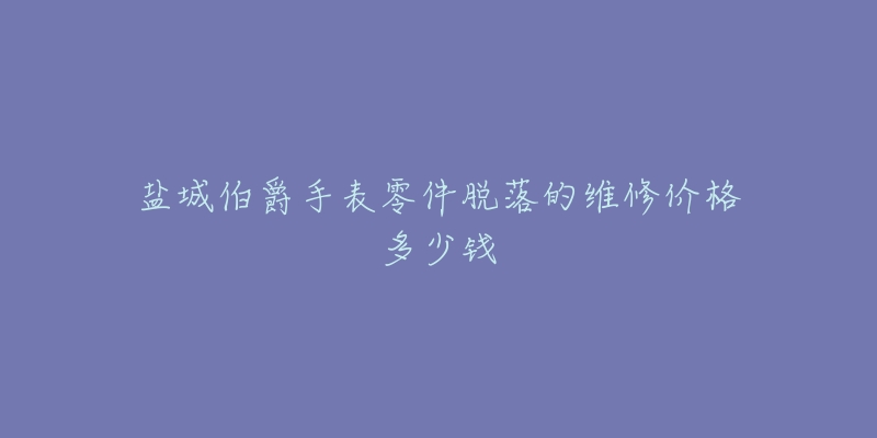 盐城伯爵手表零件脱落的维修价格多少钱-名表号 盐城伯爵手表零件脱落的维修价格多少钱