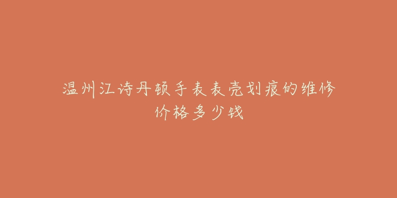 温州江诗丹顿手表表壳划痕的维修价格多少钱