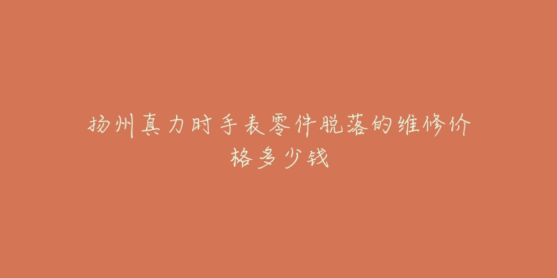 扬州真力时手表零件脱落的维修价格多少钱-名表号 扬州真力时手表零件脱落的维修价格多少钱