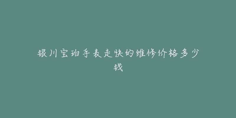 银川宝珀手表走快的维修价格多少钱-名表号 银川宝珀手表走快的维修价格多少钱