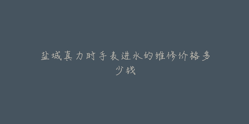盐城真力时手表进水的维修价格多少钱-名表号 盐城真力时手表进水的维修价格多少钱