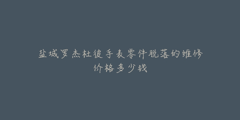 盐城罗杰杜彼手表零件脱落的维修价格多少钱-名表号 盐城罗杰杜彼手表零件脱落的维修价格多少钱