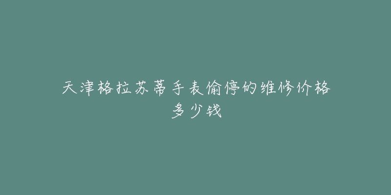 天津格拉苏蒂手表偷停的维修价格多少钱-名表号 天津格拉苏蒂手表偷停的维修价格多少钱