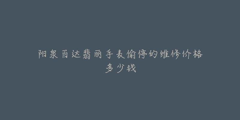 阳泉百达翡丽手表偷停的维修价格多少钱-名表号 阳泉百达翡丽手表偷停的维修价格多少钱