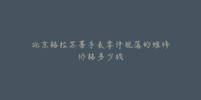 北京格拉苏蒂手表零件脱落的维修价格多少钱-名表号 北京格拉苏蒂手表零件脱落的维修价格多少钱