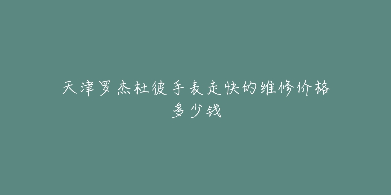 天津罗杰杜彼手表走快的维修价格多少钱-名表号 天津罗杰杜彼手表走快的维修价格多少钱