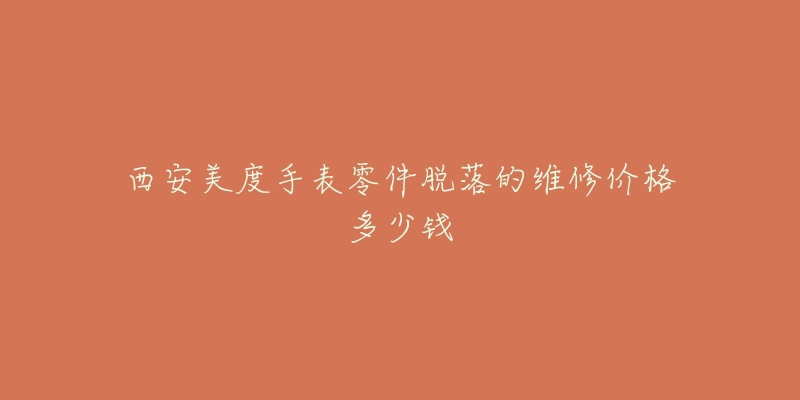 西安美度手表零件脱落的维修价格多少钱