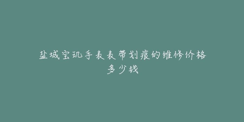 盐城宝玑手表表带划痕的维修价格多少钱-名表号 盐城宝玑手表表带划痕的维修价格多少钱