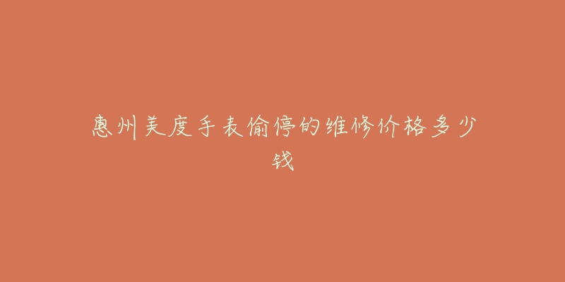 惠州美度手表偷停的维修价格多少钱