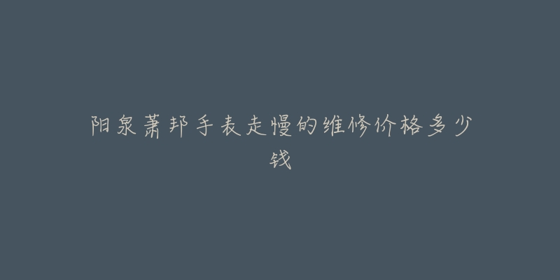 阳泉萧邦手表走慢的维修价格多少钱-名表号 阳泉萧邦手表走慢的维修价格多少钱