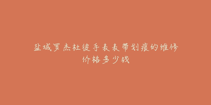 盐城罗杰杜彼手表表带划痕的维修价格多少钱-名表号 盐城罗杰杜彼手表表带划痕的维修价格多少钱