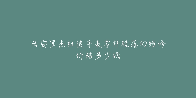 西安罗杰杜彼手表零件脱落的维修价格多少钱