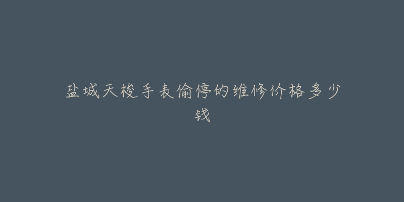 盐城天梭手表偷停的维修价格多少钱