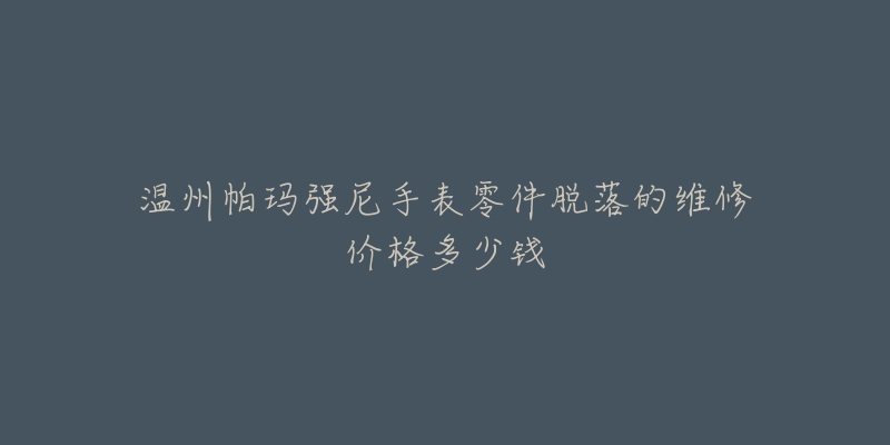 温州帕玛强尼手表零件脱落的维修价格多少钱