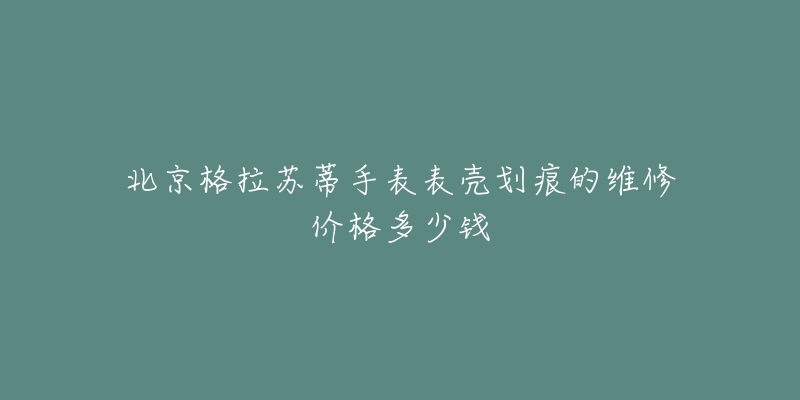 北京格拉苏蒂手表表壳划痕的维修价格多少钱