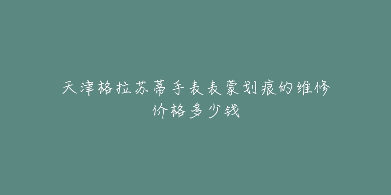 天津格拉苏蒂手表表蒙划痕的维修价格多少钱