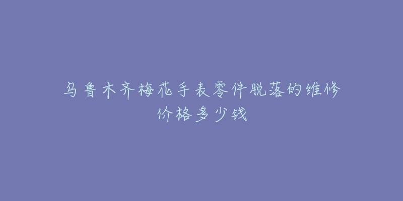 乌鲁木齐梅花手表零件脱落的维修价格多少钱