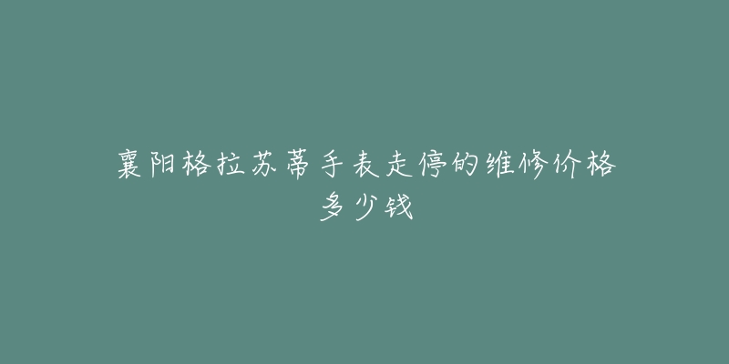 襄阳格拉苏蒂手表走停的维修价格多少钱