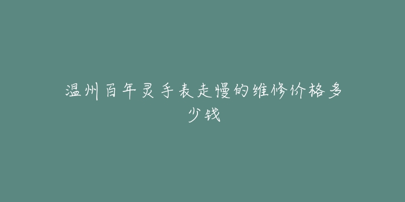 温州百年灵手表走慢的维修价格多少钱-名表号 温州百年灵手表走慢的维修价格多少钱