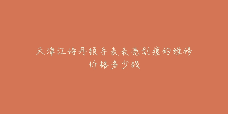 天津江诗丹顿手表表壳划痕的维修价格多少钱
