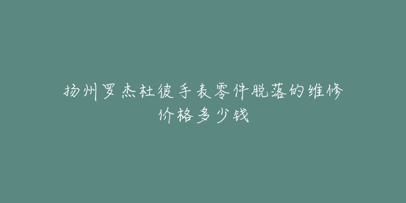 扬州罗杰杜彼手表零件脱落的维修价格多少钱