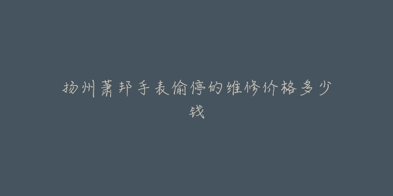 扬州萧邦手表偷停的维修价格多少钱-名表号 扬州萧邦手表偷停的维修价格多少钱