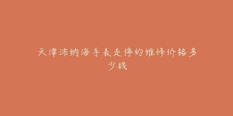 天津沛纳海手表走停的维修价格多少钱-名表号 天津沛纳海手表走停的维修价格多少钱