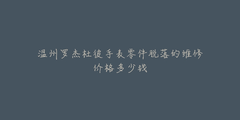 温州罗杰杜彼手表零件脱落的维修价格多少钱-名表号 温州罗杰杜彼手表零件脱落的维修价格多少钱