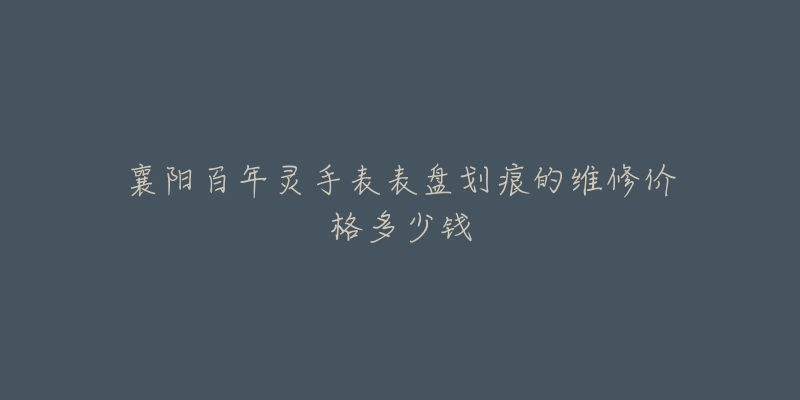 襄阳百年灵手表表盘划痕的维修价格多少钱-名表号 襄阳百年灵手表表盘划痕的维修价格多少钱