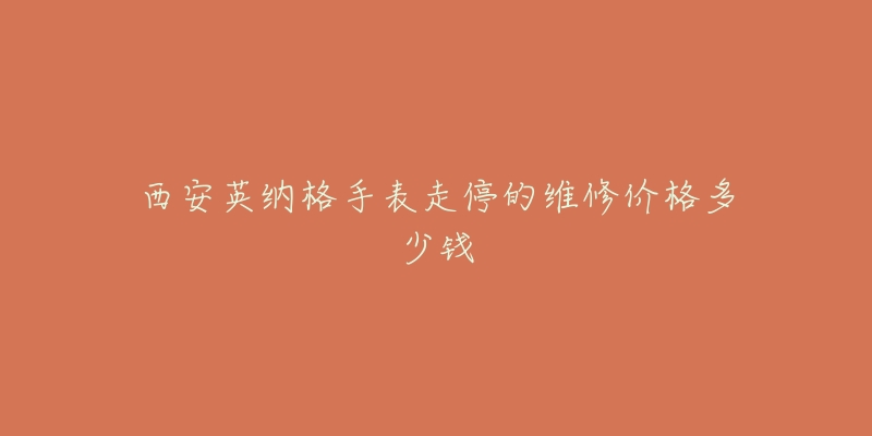 西安英纳格手表走停的维修价格多少钱-名表号 西安英纳格手表走停的维修价格多少钱