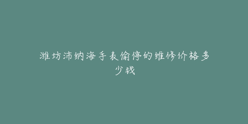 潍坊沛纳海手表偷停的维修价格多少钱-名表号 潍坊沛纳海手表偷停的维修价格多少钱