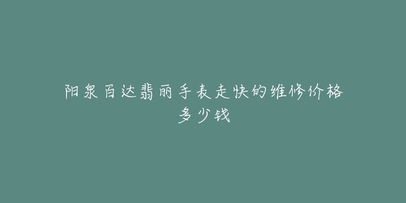 阳泉百达翡丽手表走快的维修价格多少钱-名表号 阳泉百达翡丽手表走快的维修价格多少钱