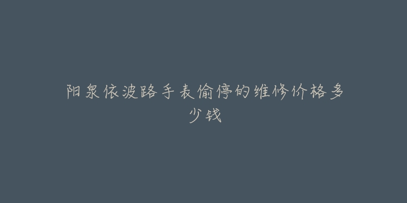 阳泉依波路手表偷停的维修价格多少钱-名表号 阳泉依波路手表偷停的维修价格多少钱