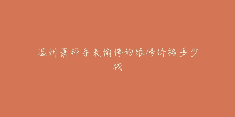 温州萧邦手表偷停的维修价格多少钱-名表号 温州萧邦手表偷停的维修价格多少钱